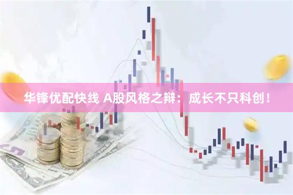 华锋优配快线 A股风格之辩：成长不只科创！